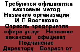 Требуются официантки вахтовый метод › Название организации ­ И.П Востикова › Отрасль предприятия ­ сфера услуг › Название вакансии ­ официант  › Подчинение ­ Директору › Возраст от ­ 20 - Ханты-Мансийский, Сургут г. Работа » Вакансии   